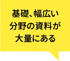基礎、幅広い分野の資料が大量にある
